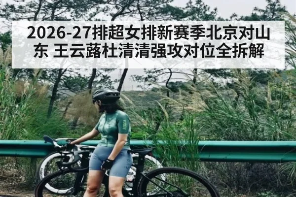2026-27排超女排新赛季北京对山东 王云蕗杜清清强攻对位全拆解