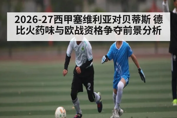2026-27西甲塞维利亚对贝蒂斯 德比火药味与欧战资格争夺前景分析