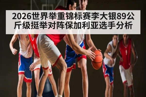 2026世界举重锦标赛李大银89公斤级挺举对阵保加利亚选手分析
